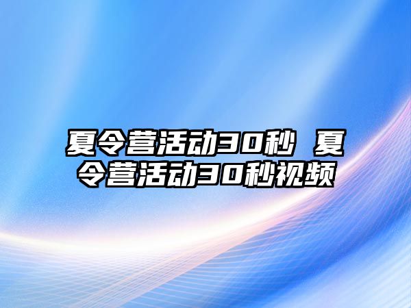 夏令營(yíng)活動(dòng)30秒 夏令營(yíng)活動(dòng)30秒視頻