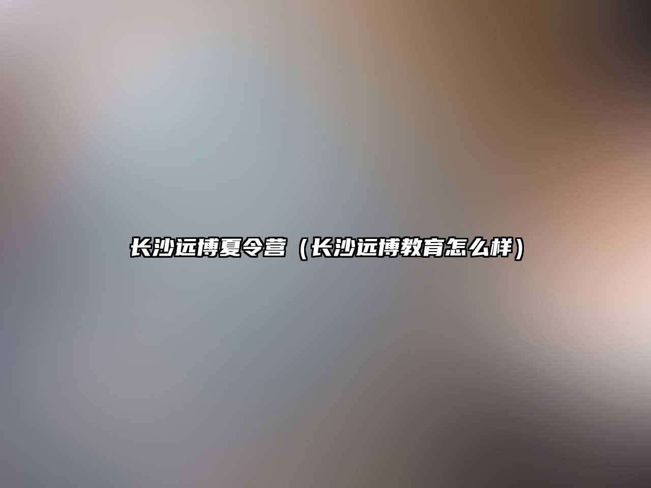 長沙遠博夏令營（長沙遠博教育怎么樣）