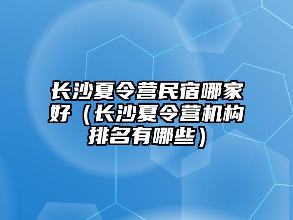 長沙夏令營民宿哪家好（長沙夏令營機構排名有哪些）