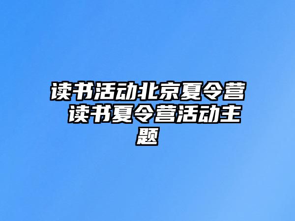 讀書活動(dòng)北京夏令營 讀書夏令營活動(dòng)主題