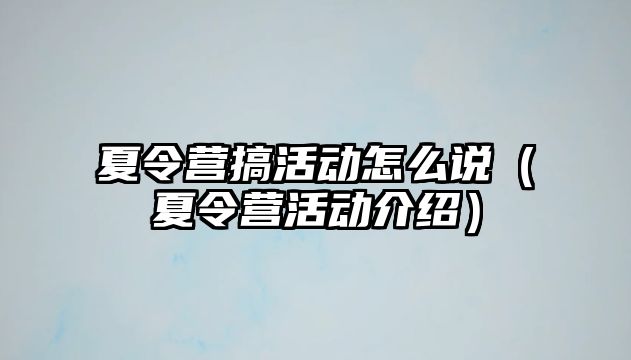 夏令營搞活動怎么說（夏令營活動介紹）