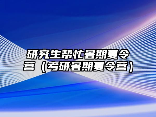 研究生幫忙暑期夏令營(yíng)（考研暑期夏令營(yíng)）