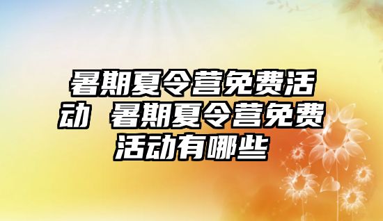 暑期夏令營免費活動 暑期夏令營免費活動有哪些