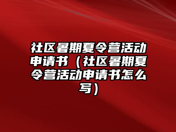 社區暑期夏令營活動申請書（社區暑期夏令營活動申請書怎么寫）