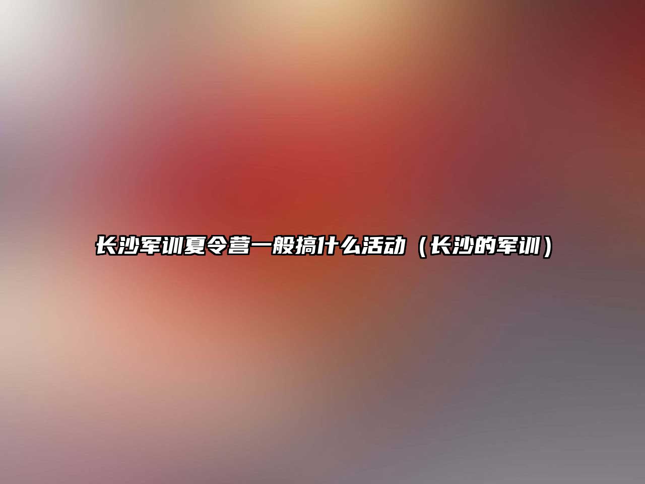 長沙軍訓夏令營一般搞什么活動（長沙的軍訓）