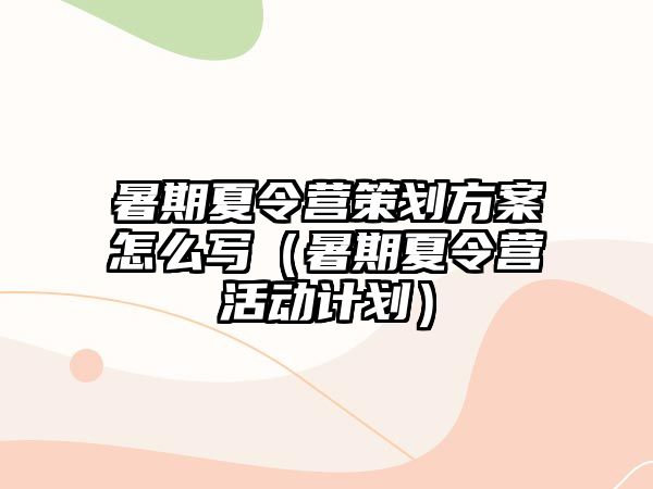 暑期夏令營策劃方案怎么寫（暑期夏令營活動計劃）