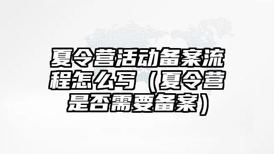 夏令營活動備案流程怎么寫（夏令營是否需要備案）