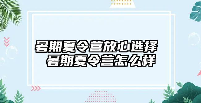 暑期夏令營放心選擇 暑期夏令營怎么樣