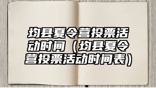 均縣夏令營投票活動時間（均縣夏令營投票活動時間表）