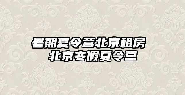 暑期夏令營北京租房 北京寒假夏令營