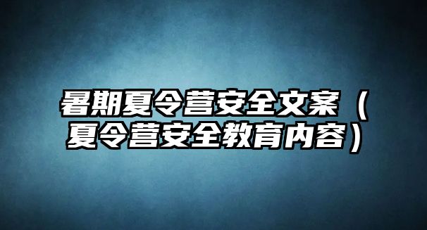 暑期夏令營安全文案（夏令營安全教育內容）