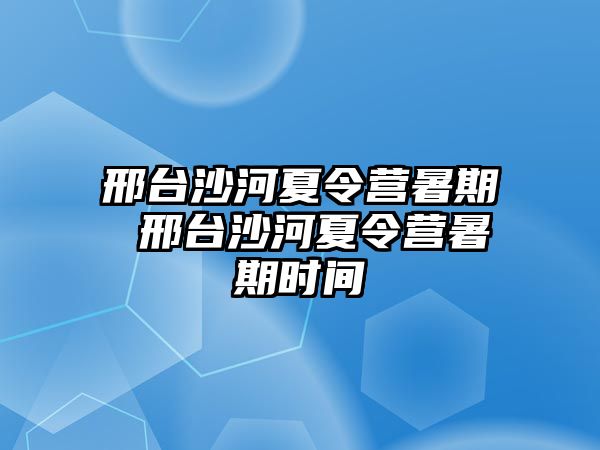 邢臺沙河夏令營暑期 邢臺沙河夏令營暑期時(shí)間