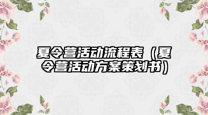 夏令營活動流程表（夏令營活動方案策劃書）