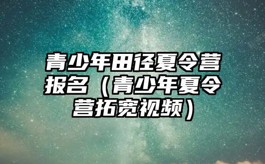 青少年田徑夏令營報名（青少年夏令營拓寬視頻）