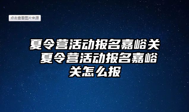 夏令營活動報名嘉峪關 夏令營活動報名嘉峪關怎么報