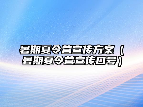 暑期夏令營宣傳方案（暑期夏令營宣傳口號）