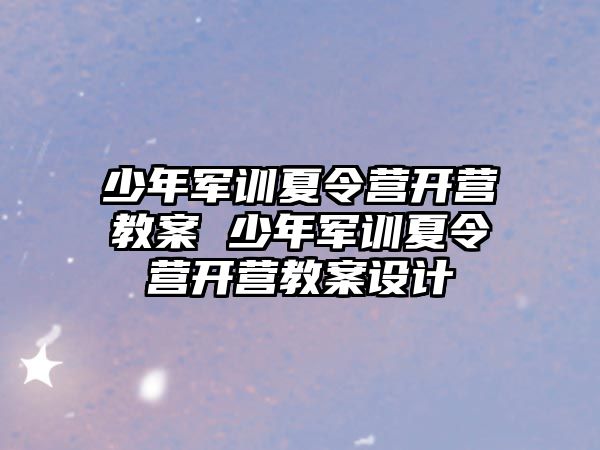 少年軍訓夏令營開營教案 少年軍訓夏令營開營教案設計