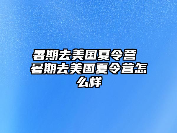 暑期去美國夏令營 暑期去美國夏令營怎么樣