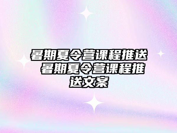 暑期夏令營課程推送 暑期夏令營課程推送文案