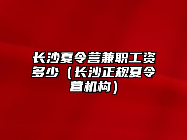 長沙夏令營兼職工資多少（長沙正規(guī)夏令營機構(gòu)）