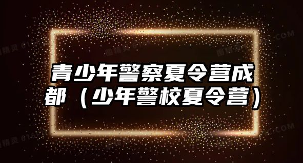 青少年警察夏令營成都（少年警校夏令營）