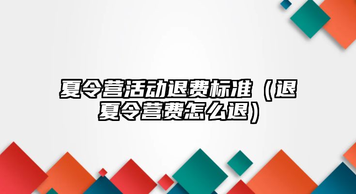 夏令營活動退費標準（退夏令營費怎么退）