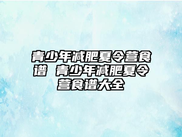 青少年減肥夏令營食譜 青少年減肥夏令營食譜大全