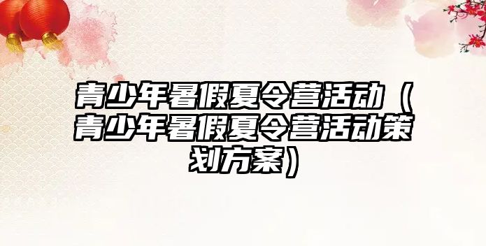 青少年暑假夏令營活動（青少年暑假夏令營活動策劃方案）