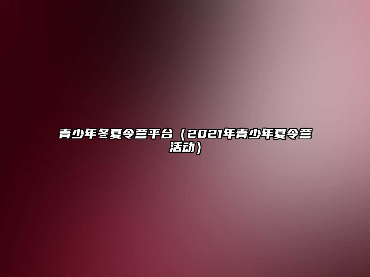 青少年冬夏令營平臺（2021年青少年夏令營活動）