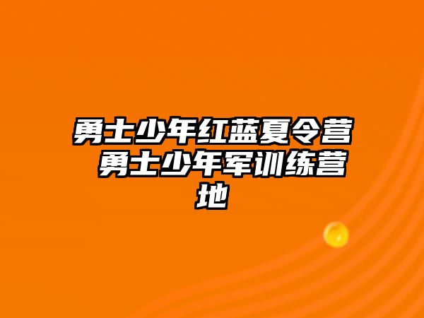 勇士少年紅藍(lán)夏令營 勇士少年軍訓(xùn)練營地