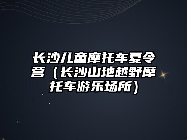 長沙兒童摩托車夏令營（長沙山地越野摩托車游樂場所）