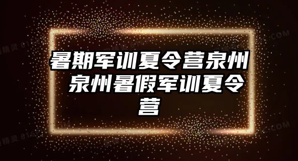 暑期軍訓夏令營泉州 泉州暑假軍訓夏令營