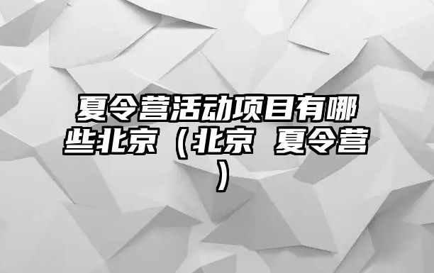 夏令營活動項目有哪些北京（北京 夏令營）