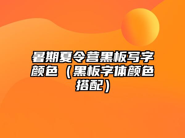 暑期夏令營黑板寫字顏色（黑板字體顏色搭配）