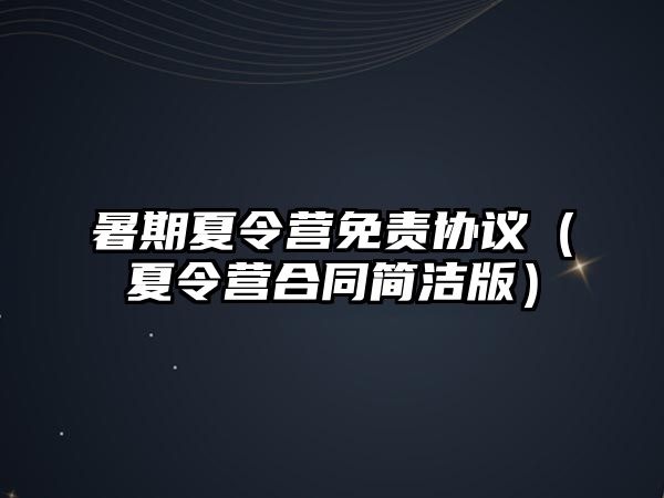 暑期夏令營免責協(xié)議（夏令營合同簡潔版）