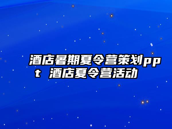 酒店暑期夏令營策劃ppt 酒店夏令營活動