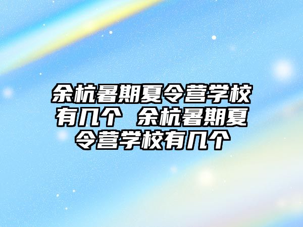 余杭暑期夏令營學校有幾個 余杭暑期夏令營學校有幾個