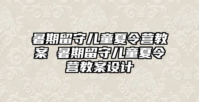 暑期留守兒童夏令營教案 暑期留守兒童夏令營教案設計