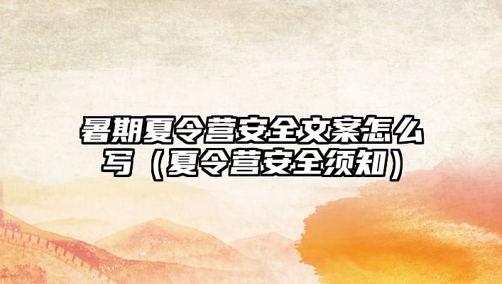 暑期夏令營(yíng)安全文案怎么寫(xiě)（夏令營(yíng)安全須知）