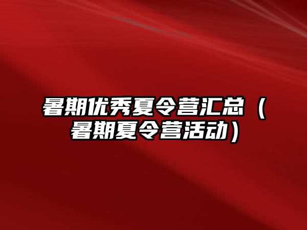 暑期優秀夏令營匯總（暑期夏令營活動）