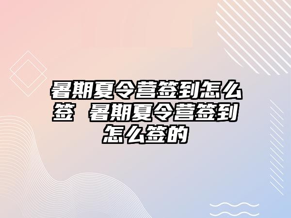 暑期夏令營簽到怎么簽 暑期夏令營簽到怎么簽的