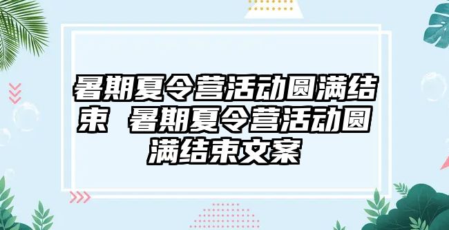 暑期夏令營活動圓滿結(jié)束 暑期夏令營活動圓滿結(jié)束文案