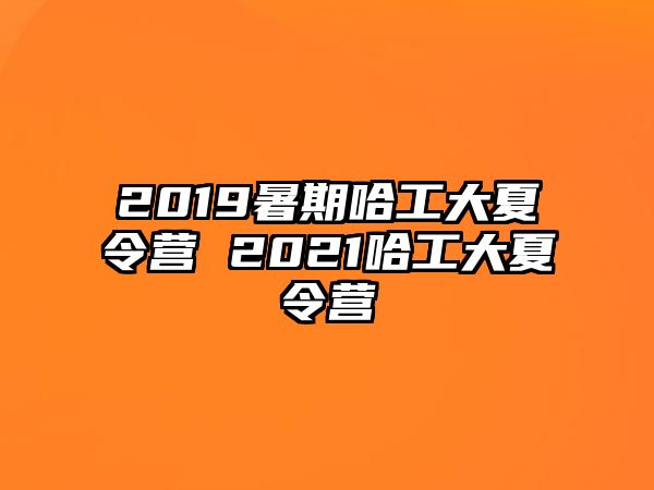 2019暑期哈工大夏令營(yíng) 2021哈工大夏令營(yíng)