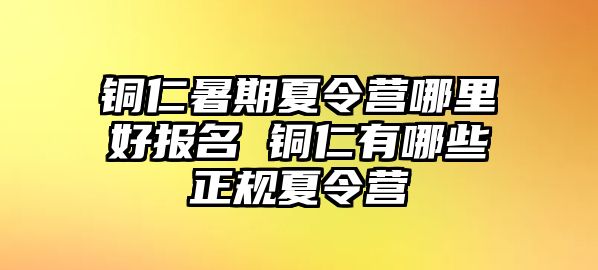 銅仁暑期夏令營哪里好報名 銅仁有哪些正規(guī)夏令營