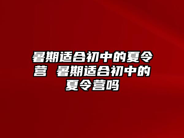 暑期適合初中的夏令營(yíng) 暑期適合初中的夏令營(yíng)嗎