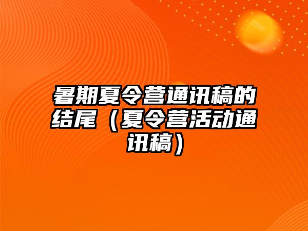 暑期夏令營(yíng)通訊稿的結(jié)尾（夏令營(yíng)活動(dòng)通訊稿）