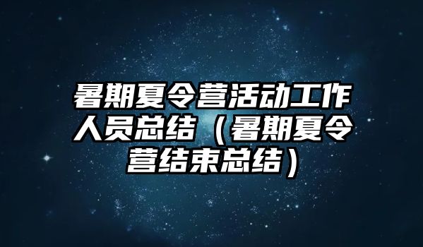 暑期夏令營活動工作人員總結（暑期夏令營結束總結）