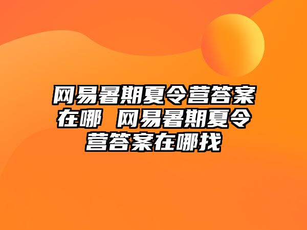 網易暑期夏令營答案在哪 網易暑期夏令營答案在哪找