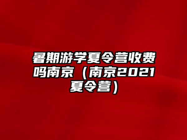 暑期游學夏令營收費嗎南京（南京2021夏令營）