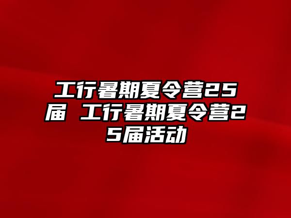 工行暑期夏令營25屆 工行暑期夏令營25屆活動